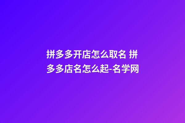 拼多多开店怎么取名 拼多多店名怎么起-名学网